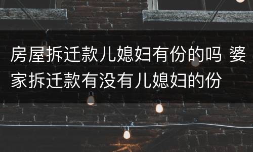 房屋拆迁款儿媳妇有份的吗 婆家拆迁款有没有儿媳妇的份