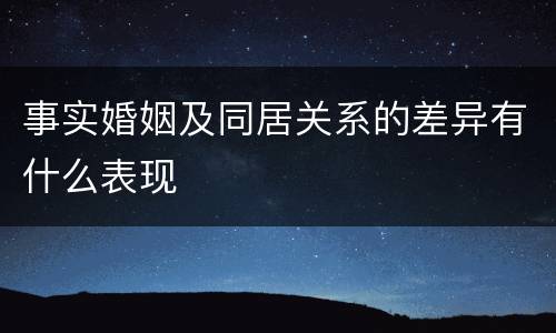 事实婚姻及同居关系的差异有什么表现