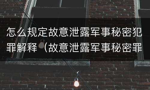 怎么规定故意泄露军事秘密犯罪解释（故意泄露军事秘密罪的主体）