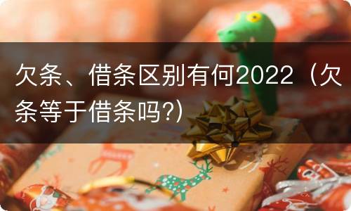 欠条、借条区别有何2022（欠条等于借条吗?）