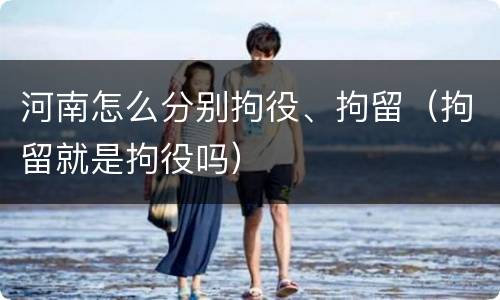 河南怎么分别拘役、拘留（拘留就是拘役吗）