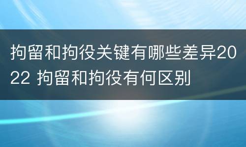 拘留和拘役关键有哪些差异2022 拘留和拘役有何区别