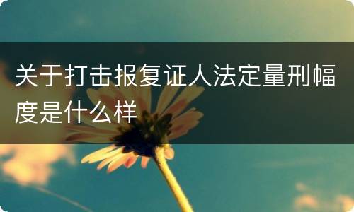 关于打击报复证人法定量刑幅度是什么样