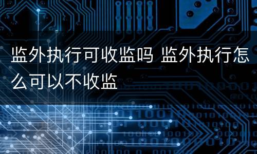 监外执行可收监吗 监外执行怎么可以不收监
