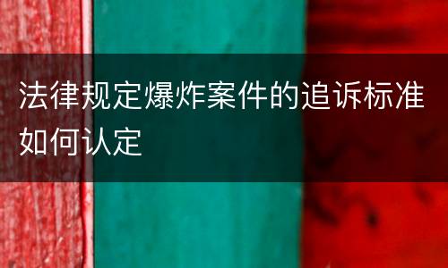 法律规定爆炸案件的追诉标准如何认定