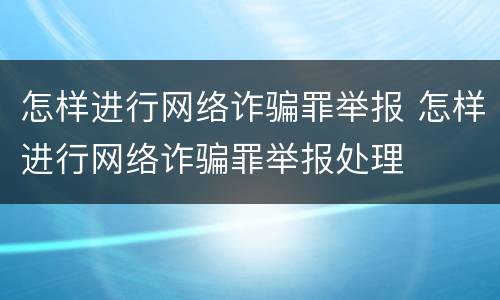 怎样进行网络诈骗罪举报 怎样进行网络诈骗罪举报处理