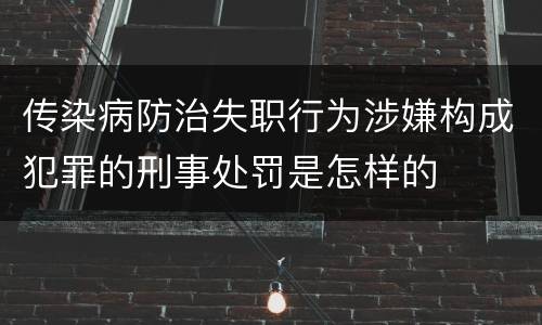 传染病防治失职行为涉嫌构成犯罪的刑事处罚是怎样的
