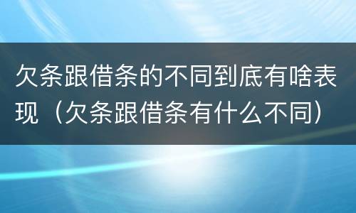 欠条跟借条的不同到底有啥表现（欠条跟借条有什么不同）
