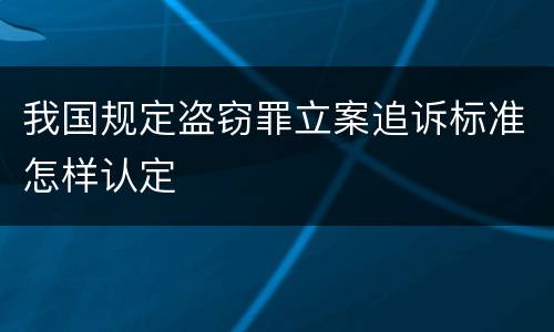 我国规定盗窃罪立案追诉标准怎样认定