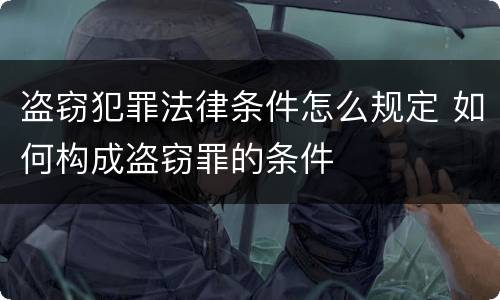 盗窃犯罪法律条件怎么规定 如何构成盗窃罪的条件