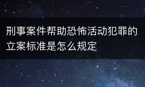 刑事案件帮助恐怖活动犯罪的立案标准是怎么规定