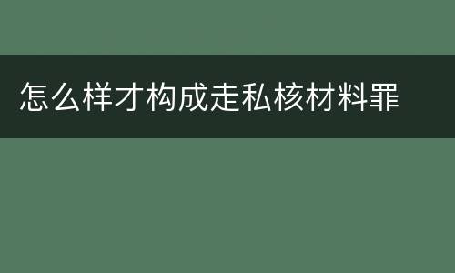 怎么样才构成走私核材料罪