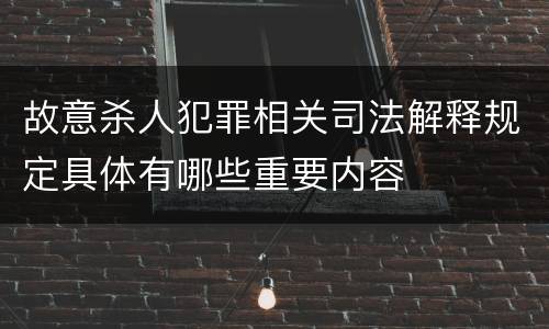 故意杀人犯罪相关司法解释规定具体有哪些重要内容