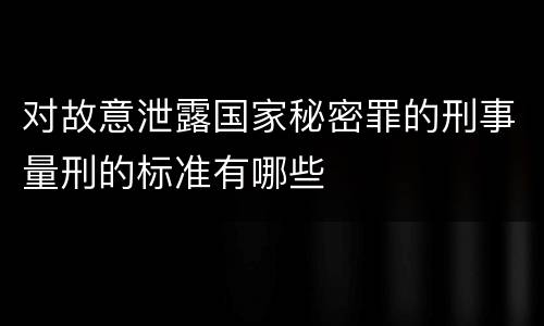 对故意泄露国家秘密罪的刑事量刑的标准有哪些