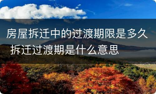 房屋拆迁中的过渡期限是多久 拆迁过渡期是什么意思