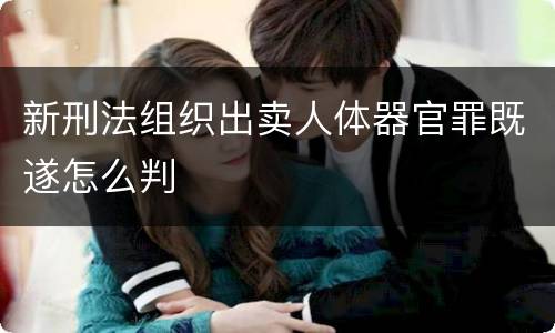 新刑法组织出卖人体器官罪既遂怎么判
