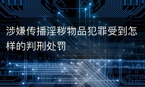 涉嫌传播淫秽物品犯罪受到怎样的判刑处罚
