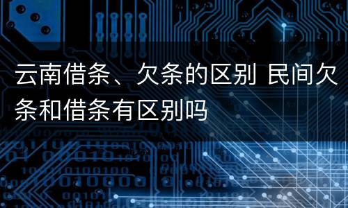 云南借条、欠条的区别 民间欠条和借条有区别吗