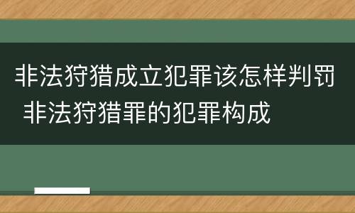 非法狩猎成立犯罪该怎样判罚 非法狩猎罪的犯罪构成