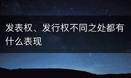 发表权、发行权不同之处都有什么表现
