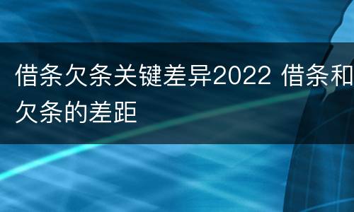 借条欠条关键差异2022 借条和欠条的差距