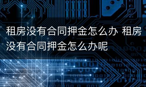 租房没有合同押金怎么办 租房没有合同押金怎么办呢