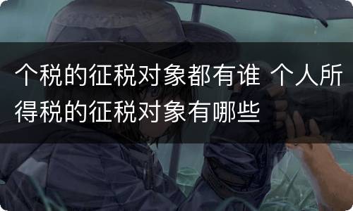 个税的征税对象都有谁 个人所得税的征税对象有哪些