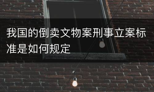 我国的倒卖文物案刑事立案标准是如何规定
