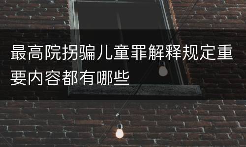 最高院拐骗儿童罪解释规定重要内容都有哪些