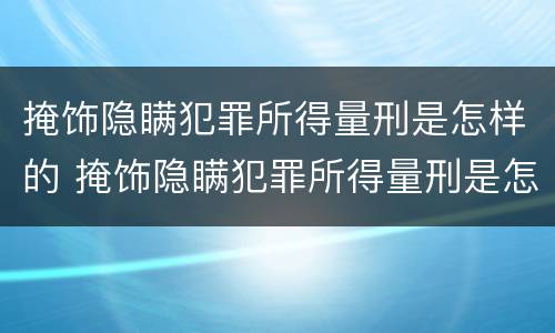 掩饰隐瞒犯罪所得量刑是怎样的 掩饰隐瞒犯罪所得量刑是怎样的程序