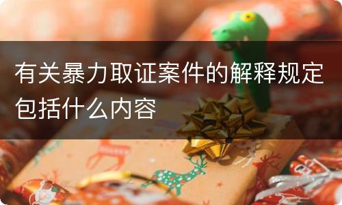 有关暴力取证案件的解释规定包括什么内容