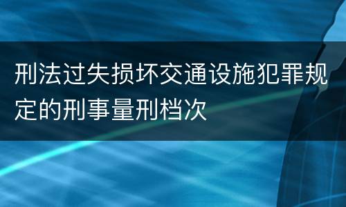 刑法过失损坏交通设施犯罪规定的刑事量刑档次