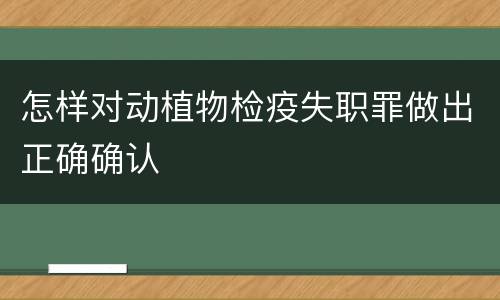 怎样对动植物检疫失职罪做出正确确认