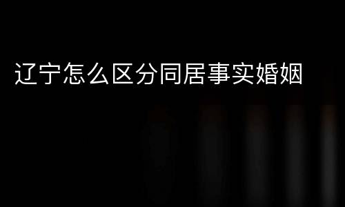 辽宁怎么区分同居事实婚姻