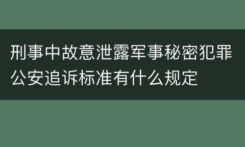 刑事中故意泄露军事秘密犯罪公安追诉标准有什么规定