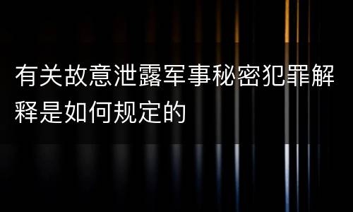 有关故意泄露军事秘密犯罪解释是如何规定的