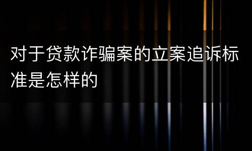对于贷款诈骗案的立案追诉标准是怎样的