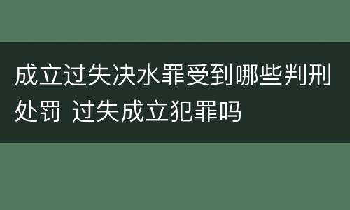 成立过失决水罪受到哪些判刑处罚 过失成立犯罪吗
