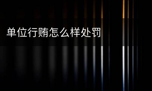 单位行贿怎么样处罚