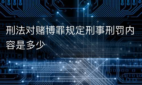 刑法对赌博罪规定刑事刑罚内容是多少