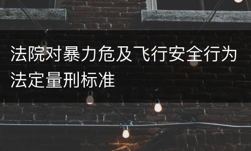 法院对暴力危及飞行安全行为法定量刑标准