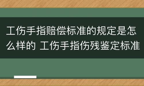 工伤手指赔偿标准的规定是怎么样的 工伤手指伤残鉴定标准图