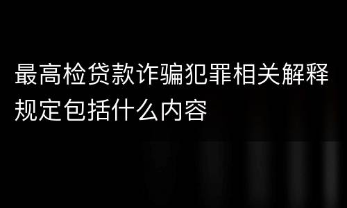 最高检贷款诈骗犯罪相关解释规定包括什么内容