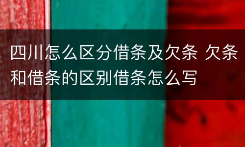 四川怎么区分借条及欠条 欠条和借条的区别借条怎么写