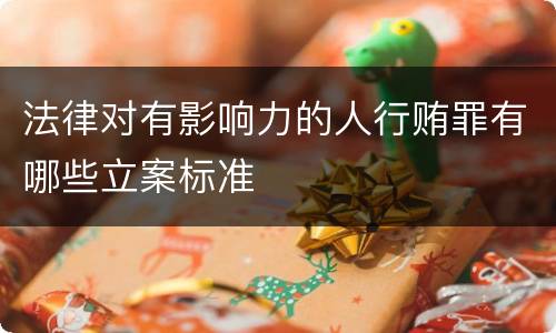 法律对有影响力的人行贿罪有哪些立案标准