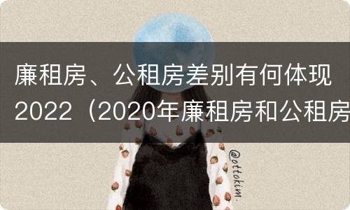 廉租房、公租房差别有何体现2022（2020年廉租房和公租房的区别）