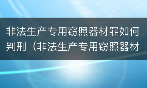 非法生产专用窃照器材罪如何判刑（非法生产专用窃照器材罪如何判刑的）