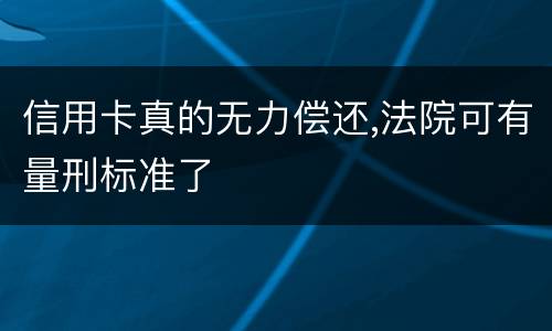 信用卡真的无力偿还,法院可有量刑标准了