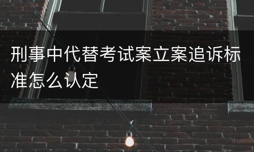 刑事中代替考试案立案追诉标准怎么认定