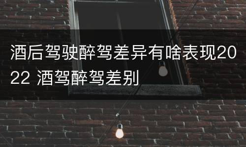 酒后驾驶醉驾差异有啥表现2022 酒驾醉驾差别